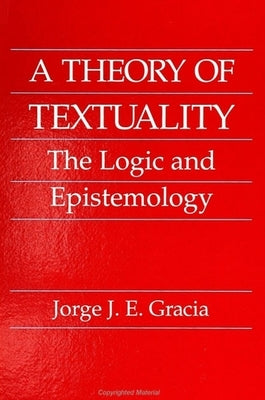 A Theory of Textuality: The Logic and Epistemology by Gracia, Jorge J. E.
