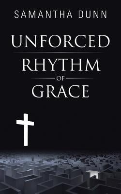 Unforced Rhythm of Grace by Dunn, Samantha