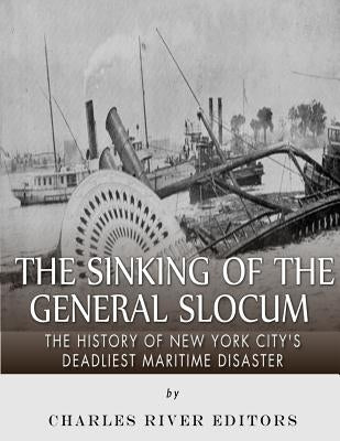 The Sinking of the General Slocum: The History of New York City's Deadliest Maritime Disaster by Charles River Editors