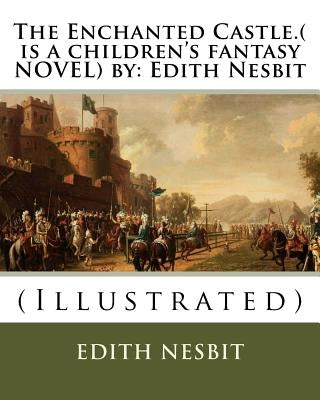 The Enchanted Castle.( is a children's fantasy NOVEL) by: Edith Nesbit: (Illustrated) by Millar, H. R.