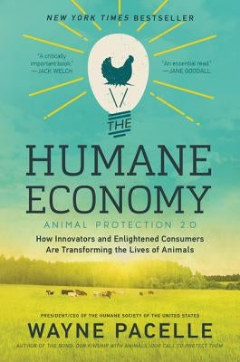 The Humane Economy: How Innovators and Enlightened Consumers Are Transforming the Lives of Animals by Pacelle, Wayne