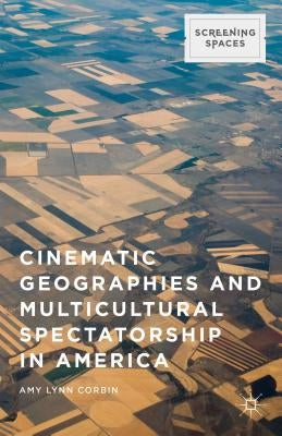 Cinematic Geographies and Multicultural Spectatorship in America by Corbin, Amy Lynn