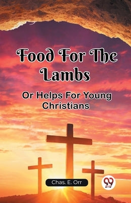 Food For The Lambs Or Helps For Young Christians by Orr, Chas E.