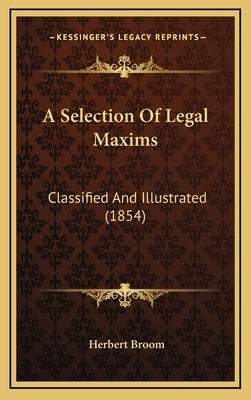 A Selection Of Legal Maxims: Classified And Illustrated (1854) by Broom, Herbert