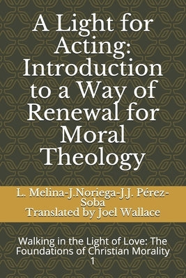 A Light for Acting: Introduction to a Way of Renewal for Moral Theology: Walking in the Light of Love: The Foundations of Christian Morali by Melina, Livio