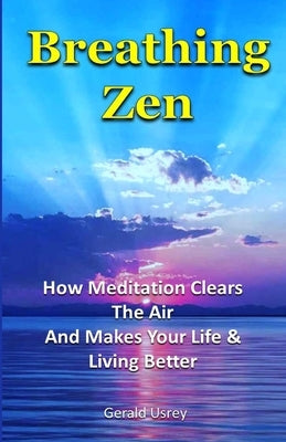 Breathing Zen: How Meditation Clears The Air And Makes Your Life & Living Better by Usrey, Gerald