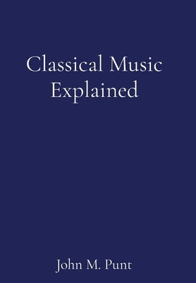 Classical Music Explained by Punt, John M.