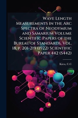 Wave Length Measurements in the Arc Spectra of Neodymium and Samarium Volume Scientific Papers of the Bureau of Standards, Vol. 18, p. 201-219 (1922) by C. C., Kiess