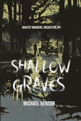 Shallow Graves: Ghastly Murders, Rochester NY by Benson, Michael