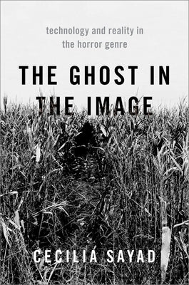 The Ghost in the Image: Technology and Reality in the Horror Genre by Sayad