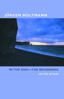 In the End-The Beginning: The Life of Hope by Moltmann, Jurgen