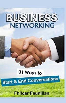 Business Networking: 31 Ways To Start Conversations And End Conversations To Make Sure You Gather Contact Info And Keep In Touch by Faunillan, Fhilcar