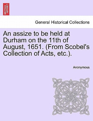 An Assize to Be Held at Durham on the 11th of August, 1651. (from Scobel's Collection of Acts, Etc.). by Anonymous