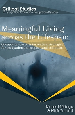 Meaningful Living across the Lifespan: Occupation-Based Intervention Strategies for Occupational Therapists and Scientists by Ikiugu, Moses N.