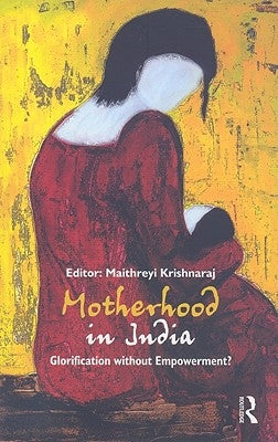 Motherhood in India: Glorification Without Empowerment? by Krishnaraj, Maithreyi