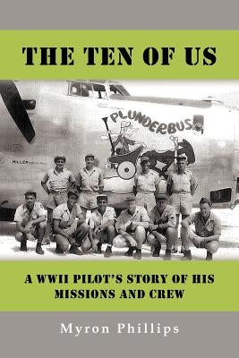 The Ten of Us: A WWII Pilot's Story of His Missions and Crew by Phillips, Myron