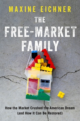 Free-Market Family: How the Market Crushed the American Dream (and How It Can Be Restored) by Eichner, Maxine