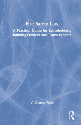 Fire Safety Law: A Practical Guide for Leaseholders, Building-Owners and Conveyancers by Ward, V. Charles