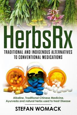 HerbsRx: Traditional and indigenous alternatives to conventional medications: Alkaline, Traditional Chinese Medicine, Ayurveda by Womack, Stefan