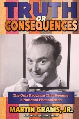 Truth or Consequences: The Quiz Program that Became a National Phenomenon by Grams, Martin, Jr.