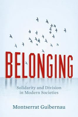 Belonging: Solidarity and Division in Modern Societies by Guibernau, Montserrat