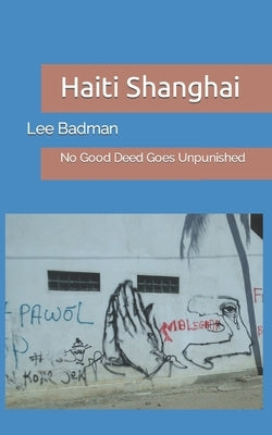 Haiti Shanghai: No Good Deed Goes Unpunished by Badman, Lee