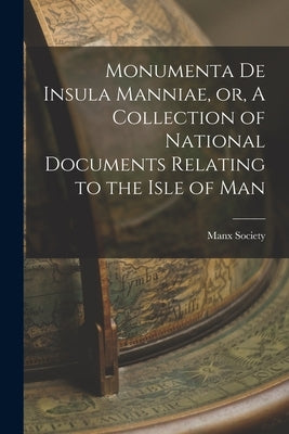 Monumenta De Insula Manniae, or, A Collection of National Documents Relating to the Isle of Man by Manx Society