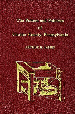 Potters and Potteries of Chester County Pennsylvania by James, Arthur E.
