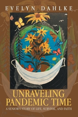 Unraveling Pandemic Time: A Senior's Story of Life, Survival, and Faith by Dahlke, Evelyn