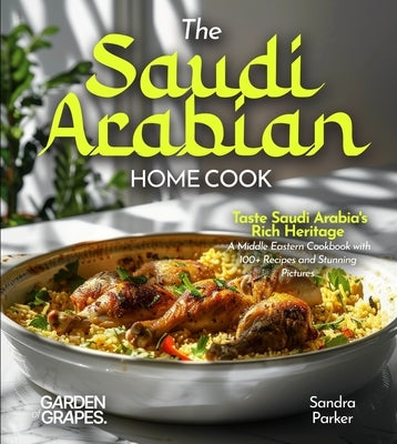 The Saudi Arabian Home Cook: Taste Saudi Arabia's Rich Heritage - A Middle Eastern Cookbook with 100+ Recipes and Stunning Pictures by Parker, Sandra