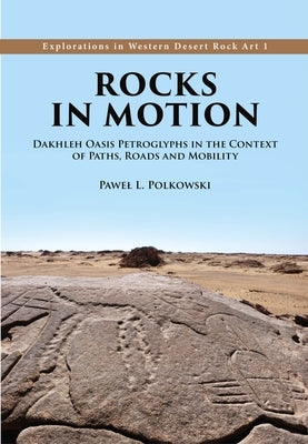 Rocks in Motion: Dakhleh Oasis Petroglyphs in the Context of Paths, Roads and Mobility by Polkowski, Pawel L.