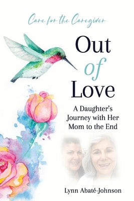 Out of Love: A Daughter's Journey With Her Mom To The End by Abaté-Johnson, Lynn