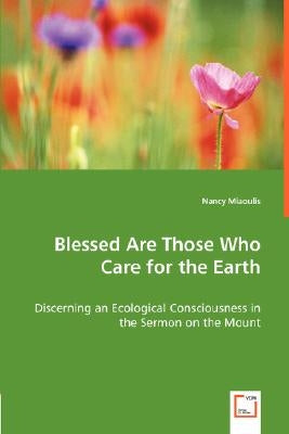 Blessed Are Those Who Care for the Earth - Discerning an Ecological Consciousness in the Sermon on the Mount by Miaoulis, Nancy
