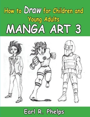 How to Draw for Children and Young Adult: Manga Art 3 by Phelps, Earl R.
