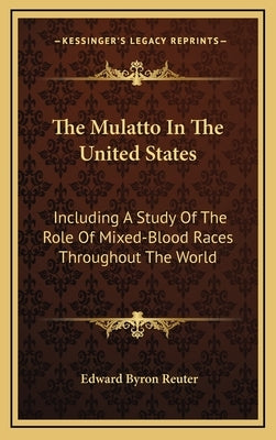 The Mulatto in the United States: Including a Study of the Role of Mixed-Blood Races Throughout the World by Reuter, Edward Byron