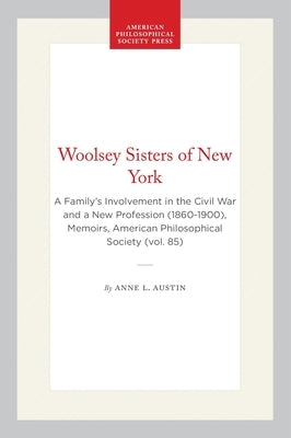 Woolsey Sisters of New York: A Family's Involvement in the Civil War and a New Profession (1860-1900), Memoirs, American Philosophical Society (Vol. 8 by Austin, Anne L.