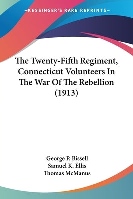 The Twenty-Fifth Regiment, Connecticut Volunteers In The War Of The Rebellion (1913) by Bissell, George P.