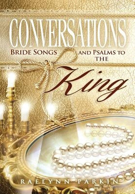 Conversations: Bride Songs and Psalms to the King by Parkin, Raelynn