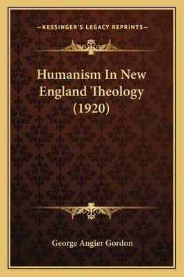 Humanism In New England Theology (1920) by Gordon, George Angier