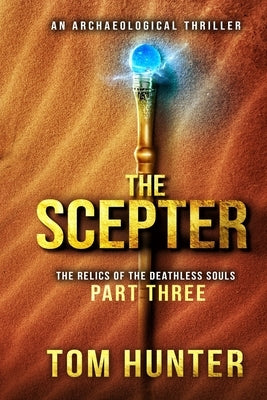 The Scepter: An Archaeological Thriller: The Relics of the Deathless Souls, part 3 by Hunter, Tom