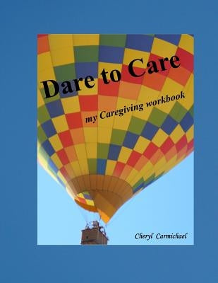 Dare to Care: my Caregiving workbook by Carmichael, Cheryl