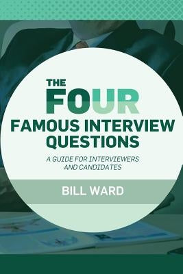 The Four Famous Interview Questions: A Guide for Interviewers and Candidates by Ward, Bill