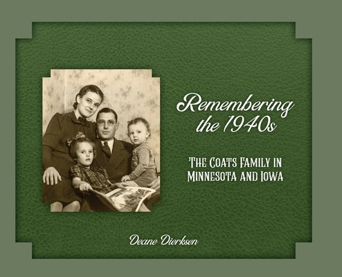 Remembering the 1940s: The Coats Family in Minnesota and Iowa by Dierksen, Deane