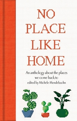 No Place Like Home: An Anthology about the Places We Come Back to by Mendelssohn, Michèle