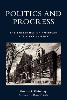 Politics and Progress: The Emergence of American Political Science by Mahoney, Dennis J.