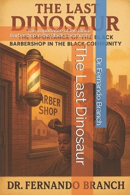 The Last Dinosaur: The Importance of the Black Barbershop in the Black Community by Branch, Fernando M.
