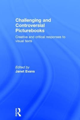 Challenging and Controversial Picturebooks: Creative and Critical Responses to Visual Texts by Evans, Janet
