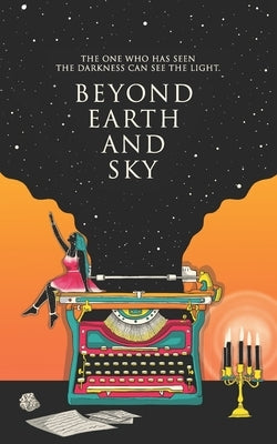 Beyond Earth and Sky: The one who has seen the darkness can see the light. by Gupta, Mannat