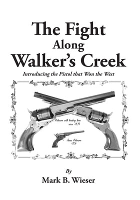 The Fight Along Walker's Creek: Introducing the Pistol that Won the West by Wieser, Mark B.
