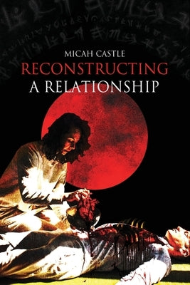 Reconstructing A Relationship by Castle, Micah